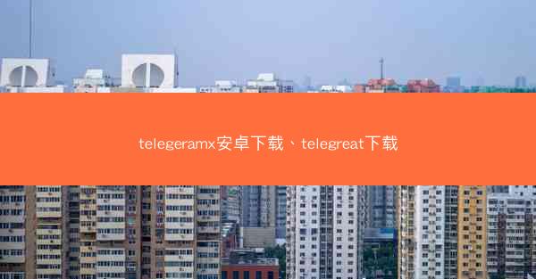 telegeramx安卓下载、telegreat下载