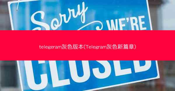 telegeram灰色版本(Telegram灰色新篇章)