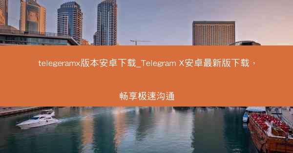 telegeramx版本安卓下载_Telegram X安卓最新版下载，畅享极速沟通