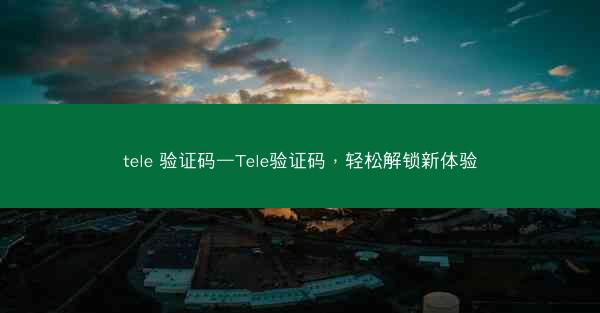 tele 验证码—Tele验证码，轻松解锁新体验