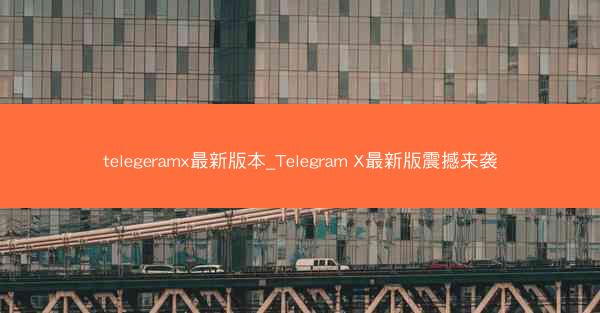 telegeramx最新版本_Telegram X最新版震撼来袭