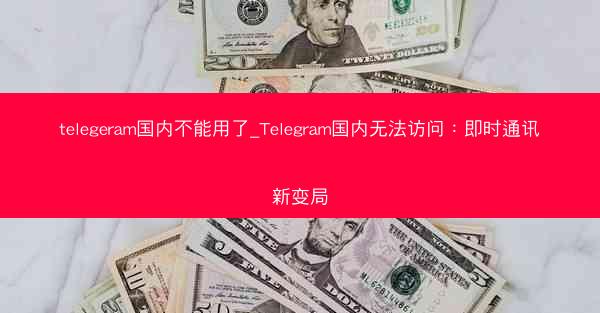 telegeram国内不能用了_Telegram国内无法访问：即时通讯新变局
