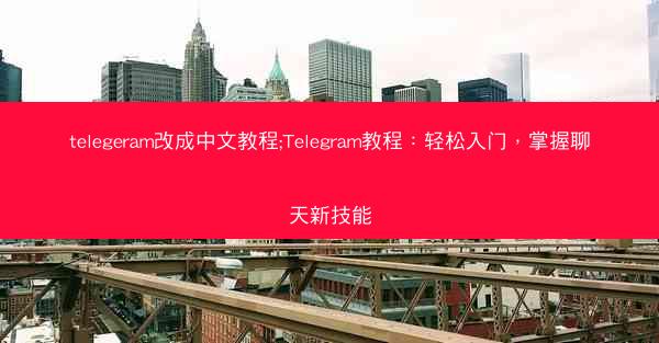 telegeram改成中文教程;Telegram教程：轻松入门，掌握聊天新技能