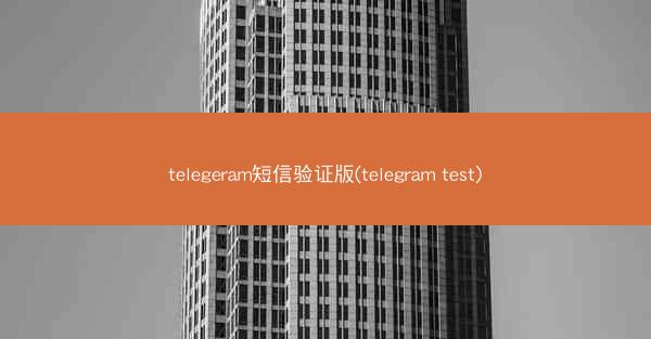 telegeram短信验证版(telegram test)