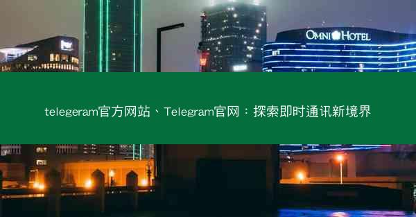 telegeram官方网站、Telegram官网：探索即时通讯新境界