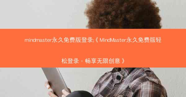 mindmaster永久免费版登录;《MindMaster永久免费版轻松登录，畅享无限创意》