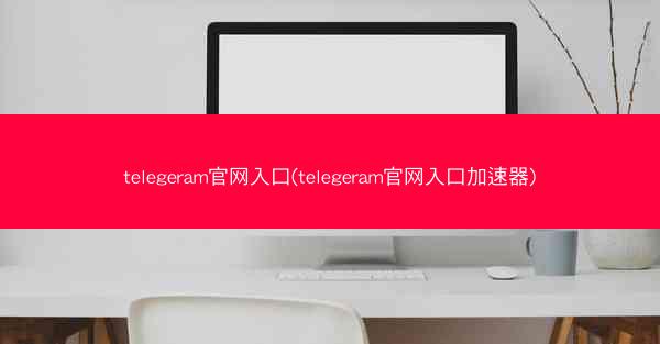 telegeram官网入口(telegeram官网入口加速器)