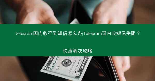 telegram国内收不到短信怎么办;Telegram国内收短信受阻？快速解决攻略