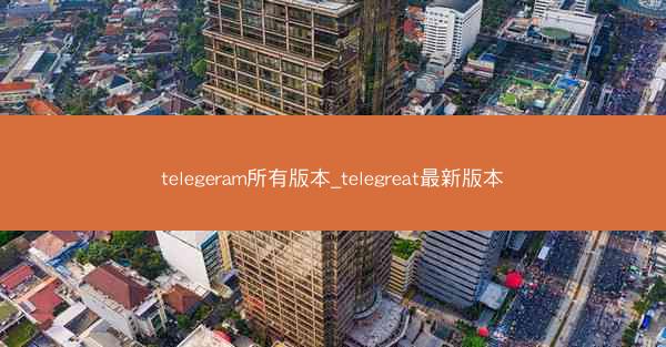 telegeram所有版本_telegreat最新版本