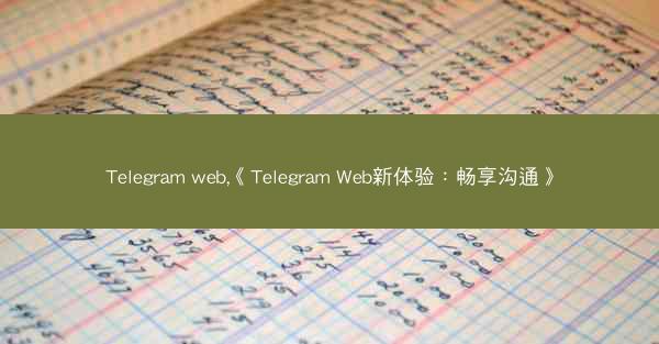 Telegram web,《Telegram Web新体验：畅享沟通》