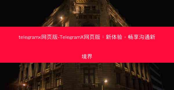 telegramx网页版-TelegramX网页版：新体验，畅享沟通新境界
