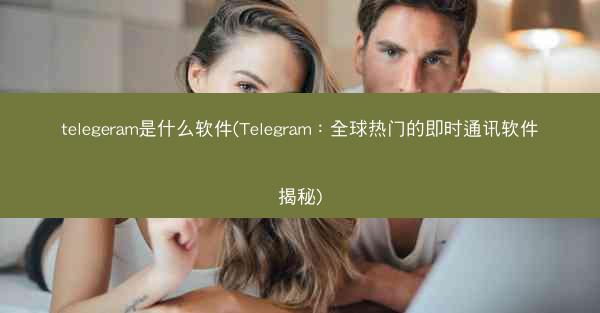 telegeram是什么软件(Telegram：全球热门的即时通讯软件揭秘)