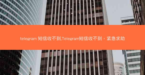 telegram 短信收不到,Telegram短信收不到，紧急求助