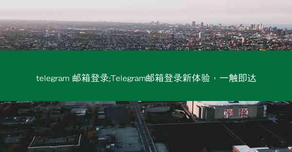 telegram 邮箱登录;Telegram邮箱登录新体验，一触即达