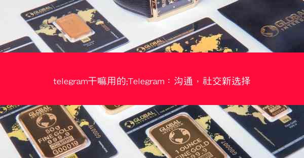 telegram干嘛用的;Telegram：沟通，社交新选择