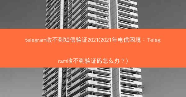 telegram收不到短信验证2021(2021年电信困境：Telegram收不到验证码怎么办？)