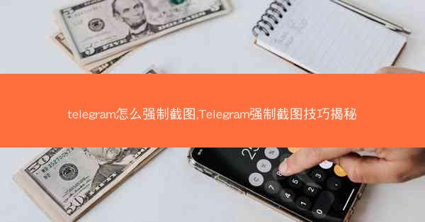 telegram怎么强制截图,Telegram强制截图技巧揭秘