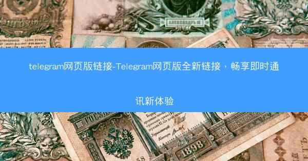 telegram网页版链接-Telegram网页版全新链接，畅享即时通讯新体验