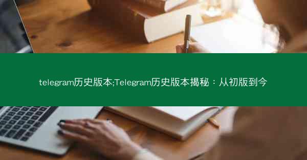 telegram历史版本;Telegram历史版本揭秘：从初版到今