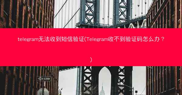 telegram无法收到短信验证(Telegram收不到验证码怎么办？)