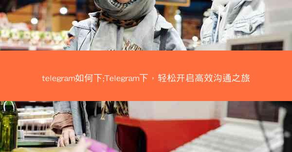 telegram如何下;Telegram下，轻松开启高效沟通之旅