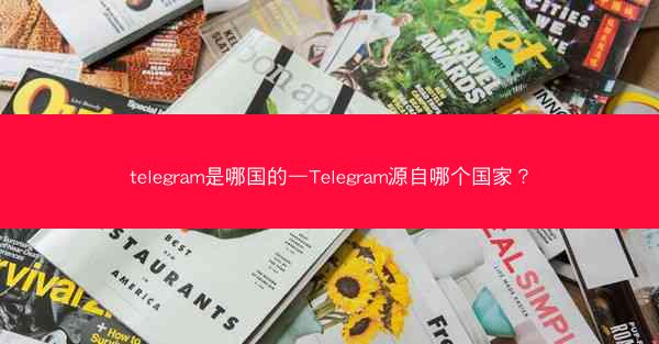 telegram是哪国的—Telegram源自哪个国家？