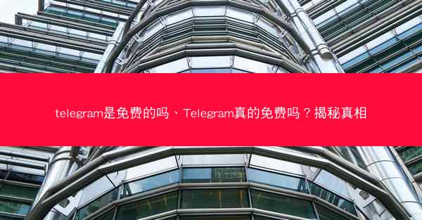 telegram是免费的吗、Telegram真的免费吗？揭秘真相