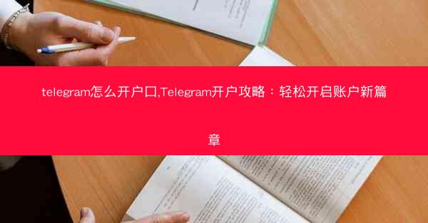 telegram怎么开户口,Telegram开户攻略：轻松开启账户新篇章