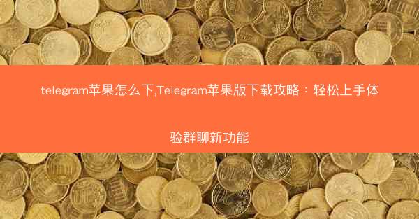 telegram苹果怎么下,Telegram苹果版下载攻略：轻松上手体验群聊新功能
