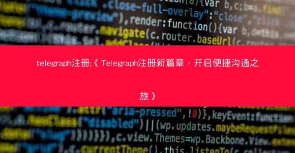 telegraph注册;《Telegraph注册新篇章，开启便捷沟通之旅》