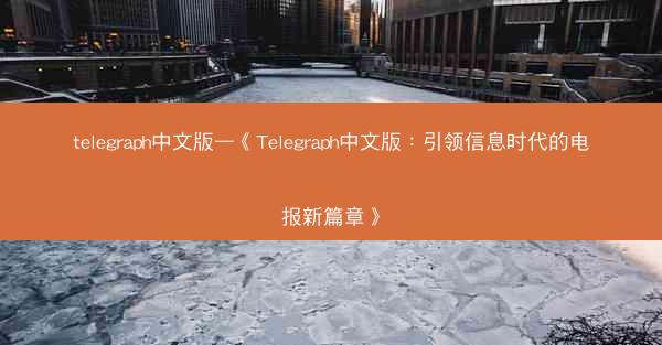 telegraph中文版—《Telegraph中文版：引领信息时代的电报新篇章》