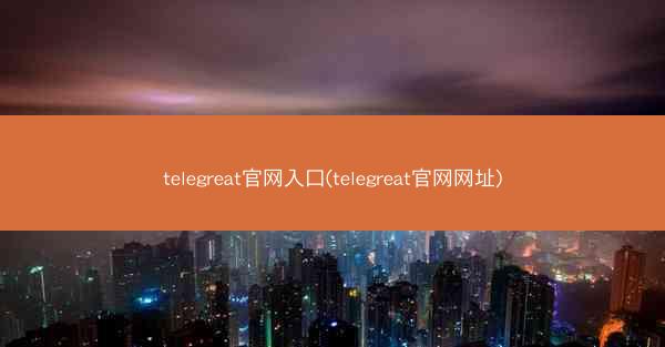 telegreat官网入口(telegreat官网网址)