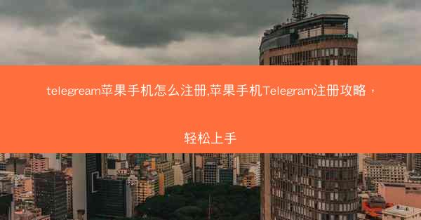 telegream苹果手机怎么注册,苹果手机Telegram注册攻略，轻松上手