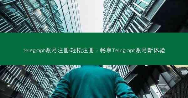 telegraph账号注册;轻松注册，畅享Telegraph账号新体验