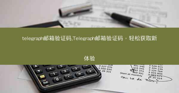 telegraph邮箱验证码,Telegraph邮箱验证码，轻松获取新体验