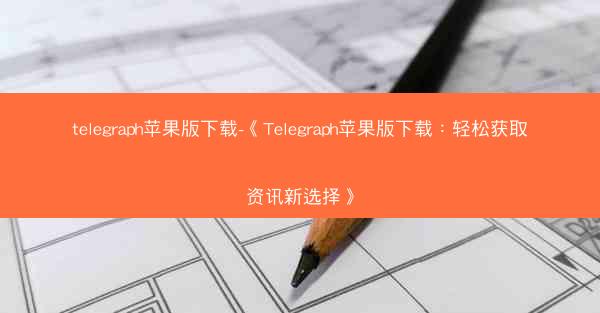 telegraph苹果版下载-《Telegraph苹果版下载：轻松获取资讯新选择》