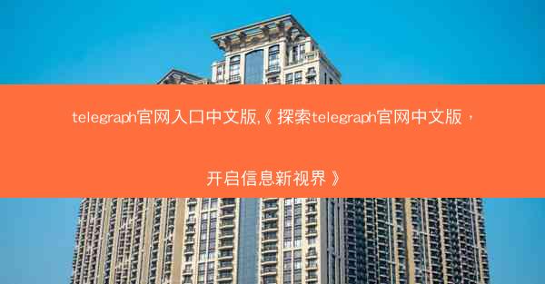 telegraph官网入口中文版,《探索telegraph官网中文版，开启信息新视界》