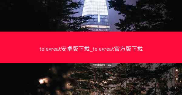 telegreat安卓版下载_telegreat官方版下载