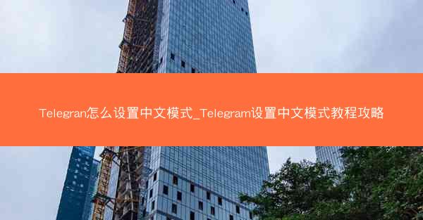 Telegran怎么设置中文模式_Telegram设置中文模式教程攻略