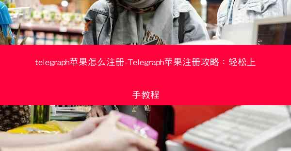 telegraph苹果怎么注册-Telegraph苹果注册攻略：轻松上手教程