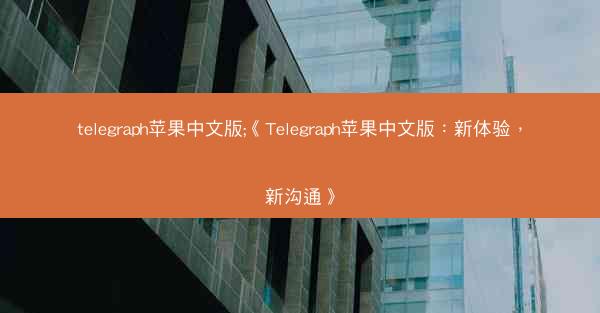 telegraph苹果中文版;《Telegraph苹果中文版：新体验，新沟通》