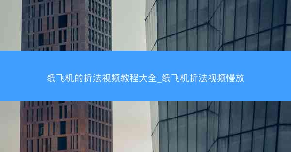 纸飞机的折法视频教程大全_纸飞机折法视频慢放