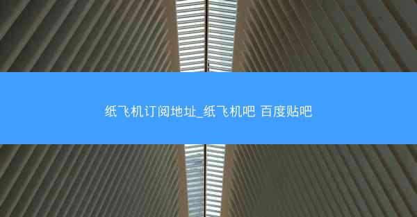纸飞机订阅地址_纸飞机吧 百度贴吧