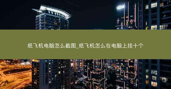 纸飞机电脑怎么截图_纸飞机怎么在电脑上挂十个