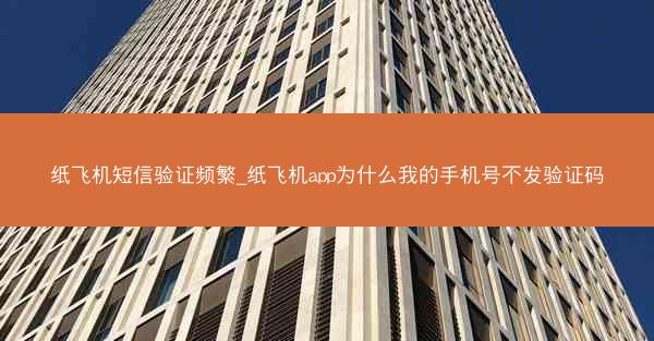 纸飞机短信验证频繁_纸飞机app为什么我的手机号不发验证码