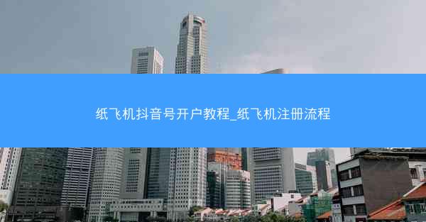 纸飞机抖音号开户教程_纸飞机注册流程