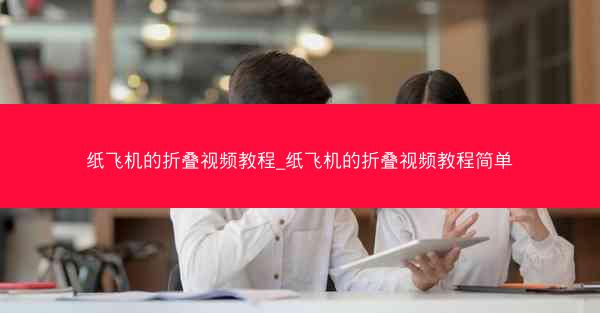 纸飞机的折叠视频教程_纸飞机的折叠视频教程简单