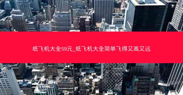 纸飞机大全59元_纸飞机大全简单飞得又高又远