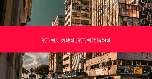 纸飞机订阅地址_纸飞机注销网址