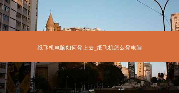纸飞机电脑如何登上去_纸飞机怎么登电脑